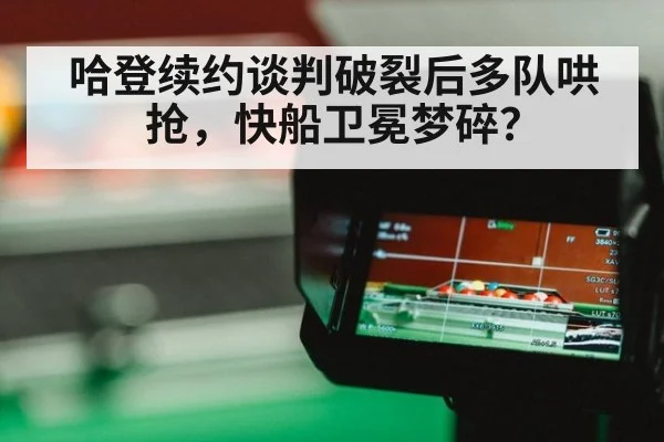 哈登续约谈判破裂后多队哄抢，快船卫冕梦碎？