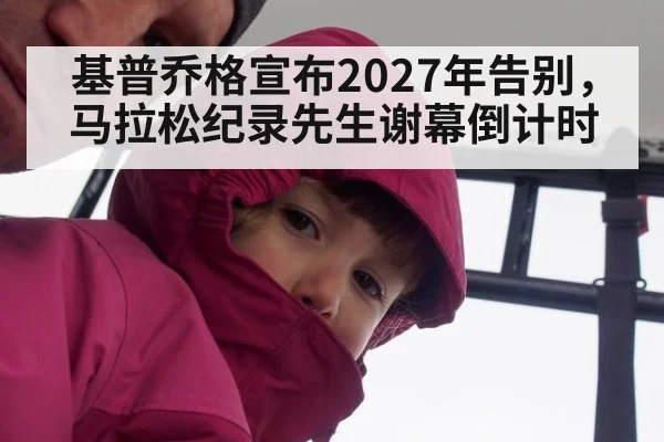 基普乔格宣布2027年告别，马拉松纪录先生谢幕倒计时 - ayx