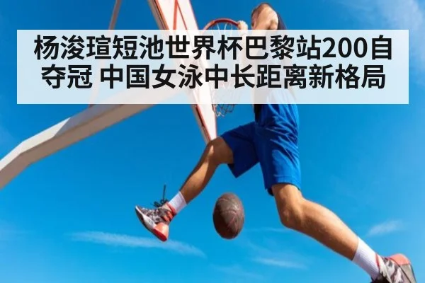 杨浚瑄短池世界杯巴黎站200自夺冠 中国女泳中长距离新格局 | ayx