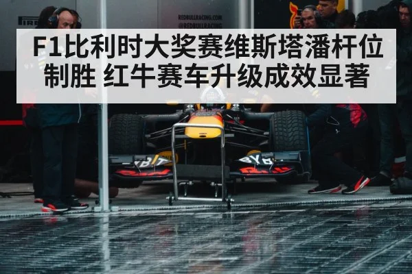 F1比利时大奖赛维斯塔潘杆位制胜 红牛赛车升级成效显著