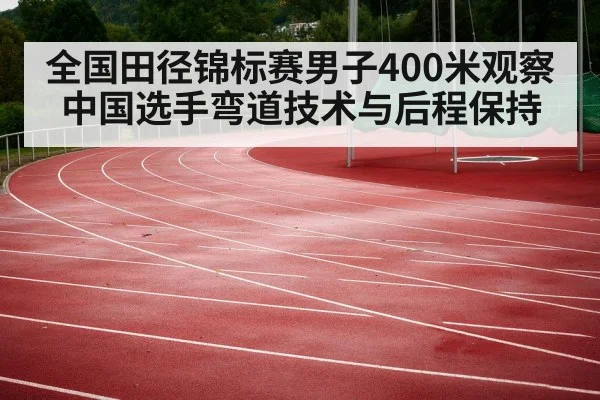 全国田径锦标赛男子400米观察 中国选手弯道技术与后程保持