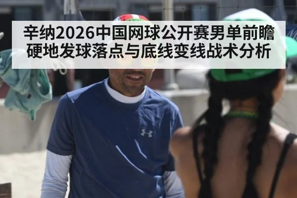 辛纳2026中国网球公开赛男单前瞻 硬地发球落点与底线变线战术分析 - ayx